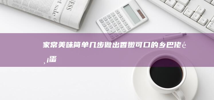 家常美味：简单几步做出香嫩可口的乡巴佬鸡蛋